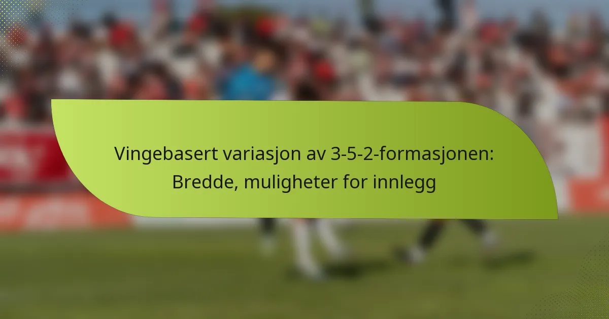 Vingebasert variasjon av 3-5-2-formasjonen: Bredde, muligheter for innlegg