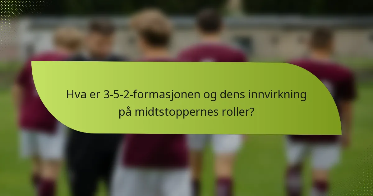 Hva er 3-5-2-formasjonen og dens innvirkning på midtstoppernes roller?