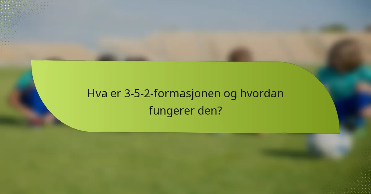 Hva er 3-5-2-formasjonen og hvordan fungerer den?