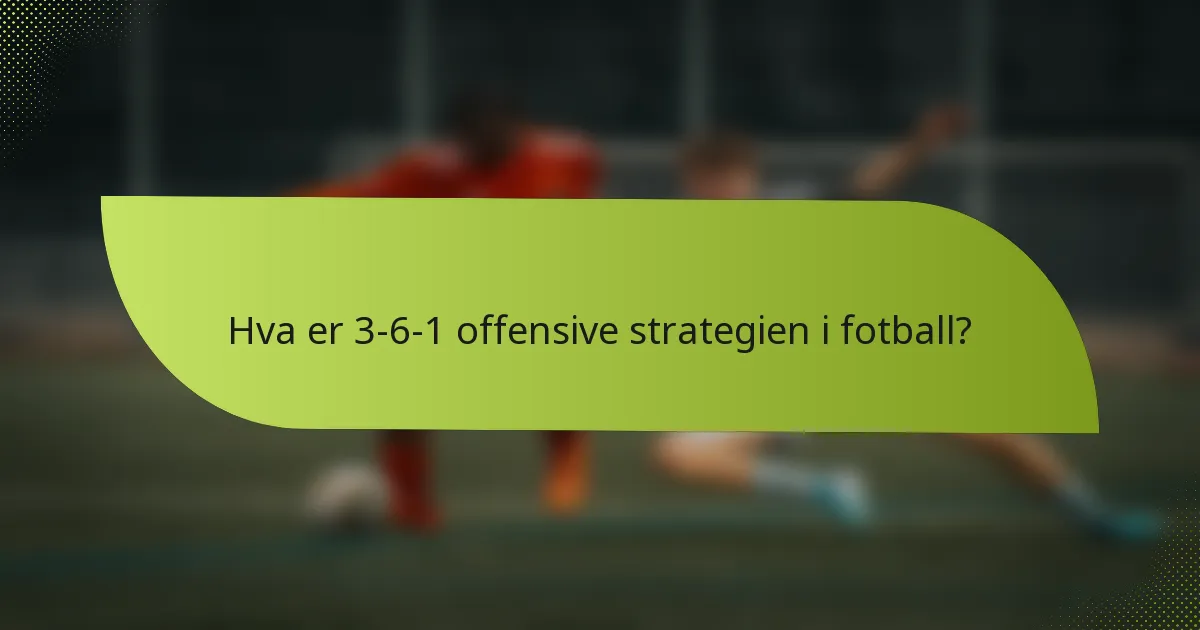 Hva er 3-6-1 offensive strategien i fotball?