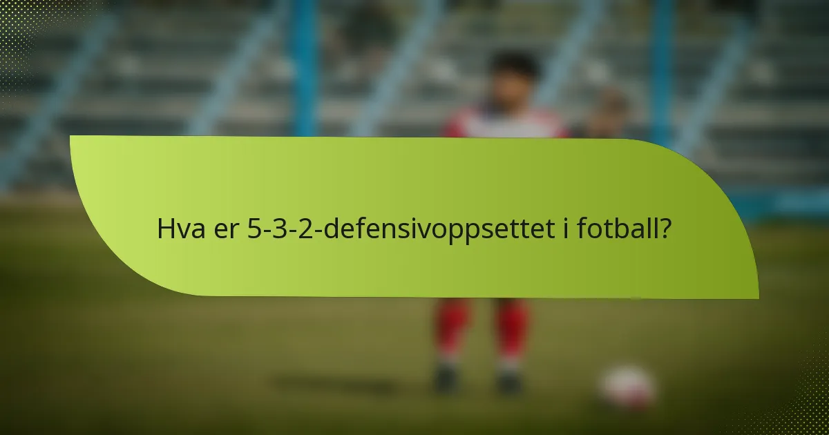 Hva er 5-3-2-defensivoppsettet i fotball?