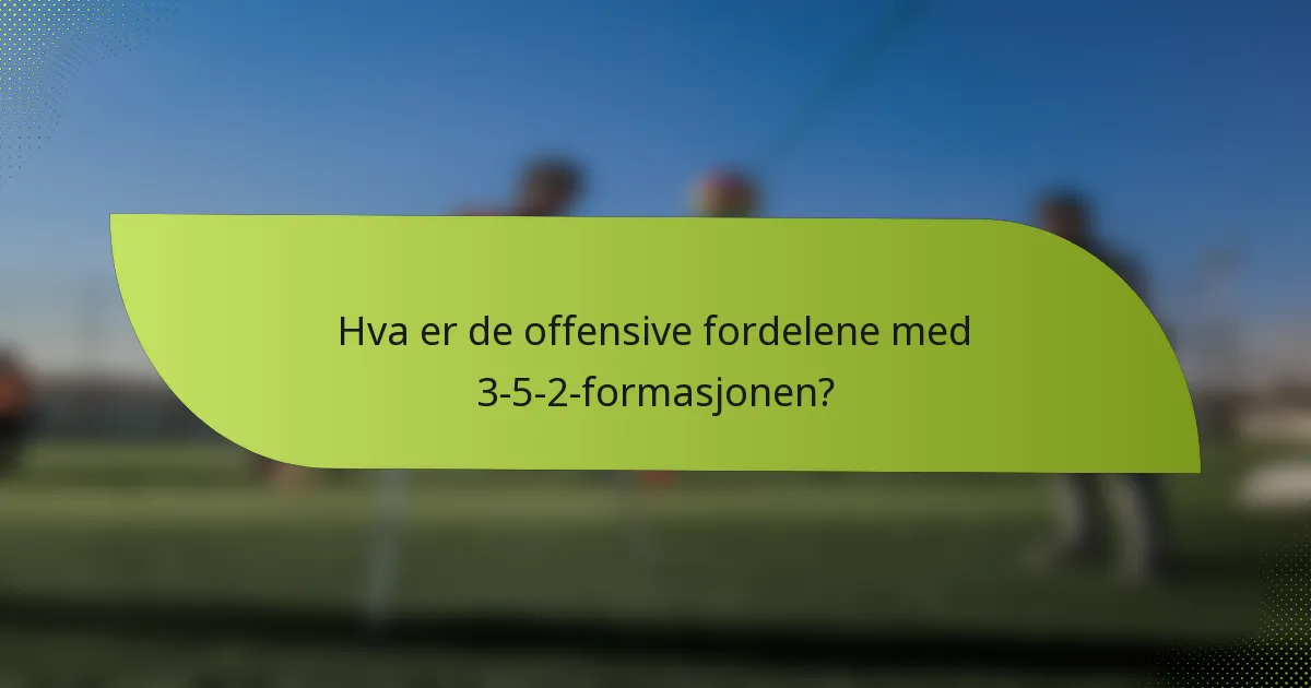 Hva er de offensive fordelene med 3-5-2-formasjonen?