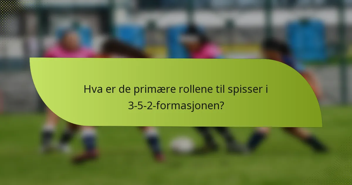 Hva er de primære rollene til spisser i 3-5-2-formasjonen?