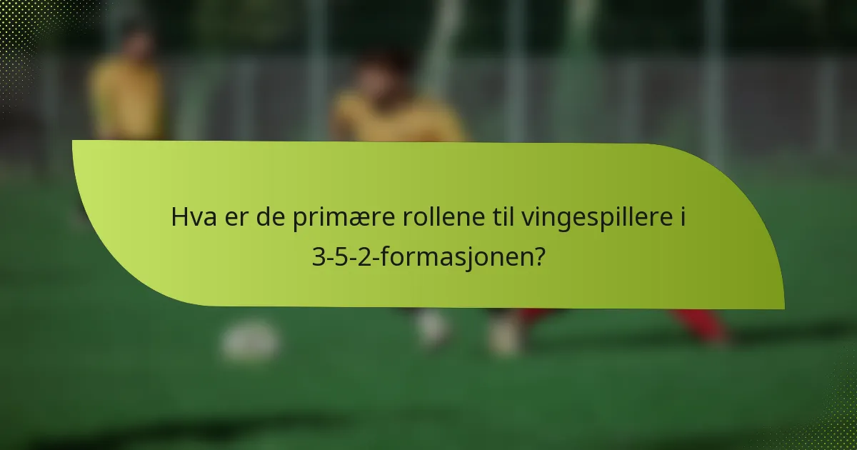 Hva er de primære rollene til vingespillere i 3-5-2-formasjonen?