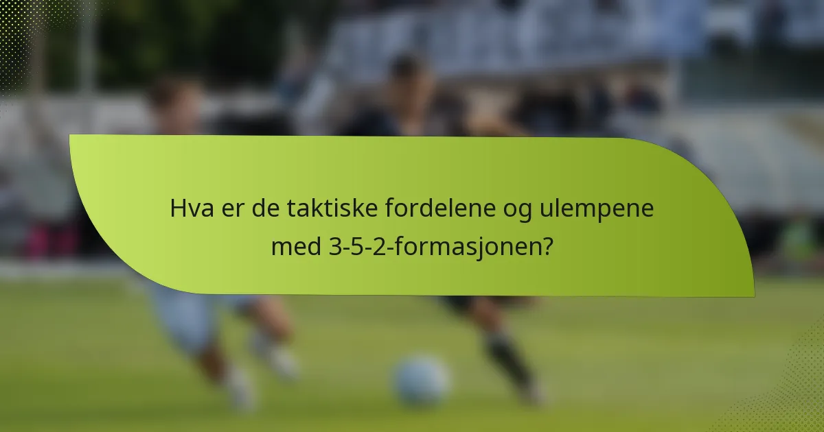 Hva er de taktiske fordelene og ulempene med 3-5-2-formasjonen?