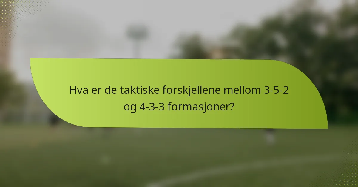 Hva er de taktiske forskjellene mellom 3-5-2 og 4-3-3 formasjoner?