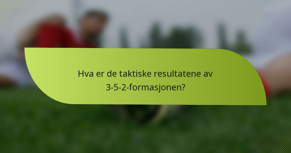 Hva er de taktiske resultatene av 3-5-2-formasjonen?