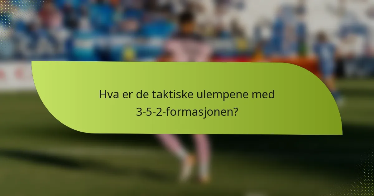 Hva er de taktiske ulempene med 3-5-2-formasjonen?