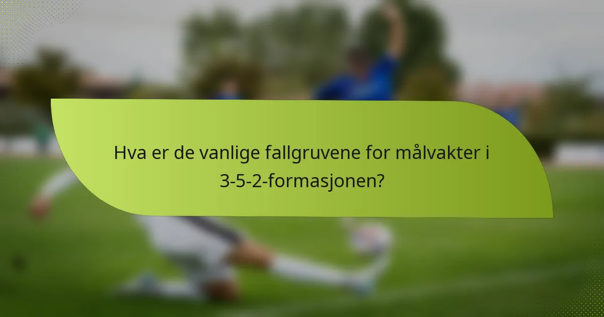 Hva er de vanlige fallgruvene for målvakter i 3-5-2-formasjonen?