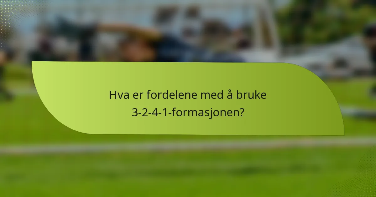 Hva er fordelene med å bruke 3-2-4-1-formasjonen?
