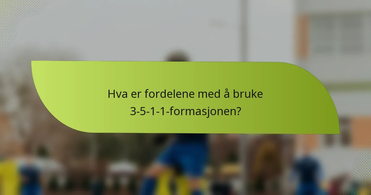 Hva er fordelene med å bruke 3-5-1-1-formasjonen?