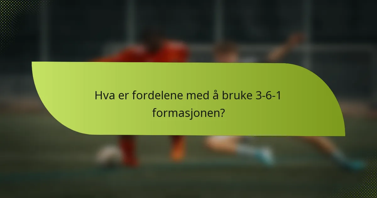 Hva er fordelene med å bruke 3-6-1 formasjonen?