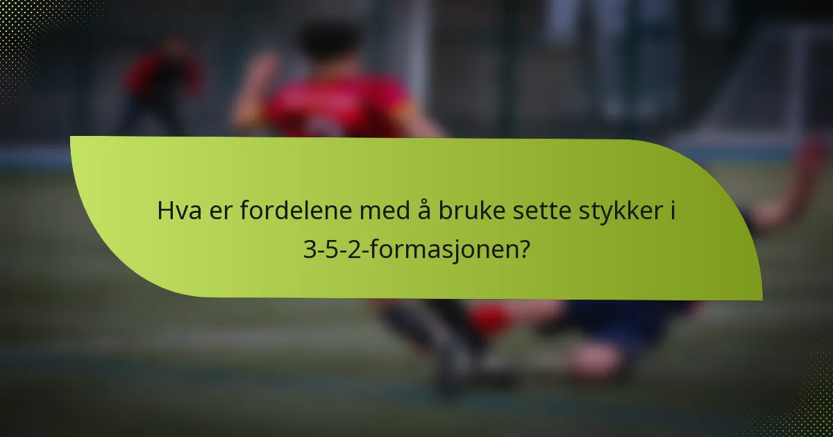 Hva er fordelene med å bruke sette stykker i 3-5-2-formasjonen?