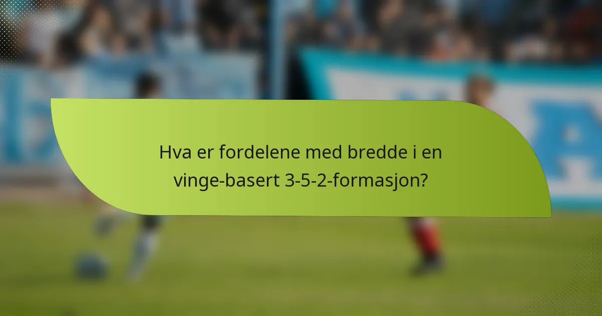 Hva er fordelene med bredde i en vinge-basert 3-5-2-formasjon?
