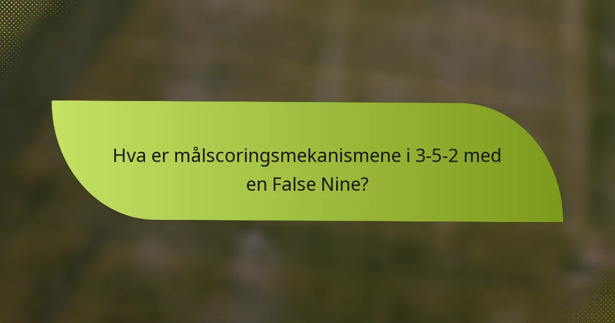 Hva er målscoringsmekanismene i 3-5-2 med en False Nine?