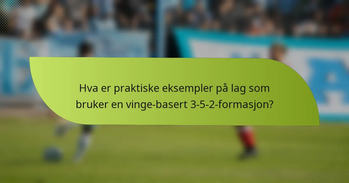 Hva er praktiske eksempler på lag som bruker en vinge-basert 3-5-2-formasjon?
