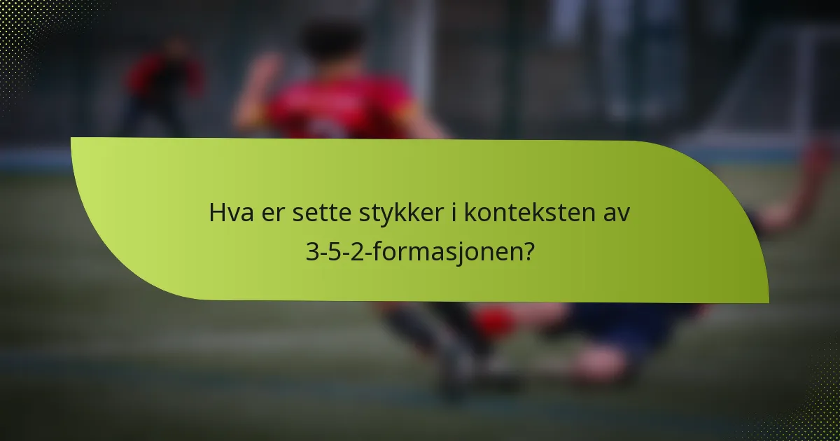 Hva er sette stykker i konteksten av 3-5-2-formasjonen?