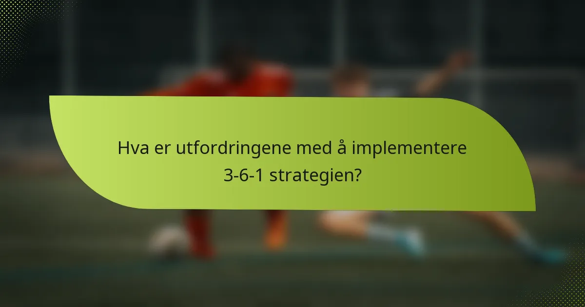 Hva er utfordringene med å implementere 3-6-1 strategien?