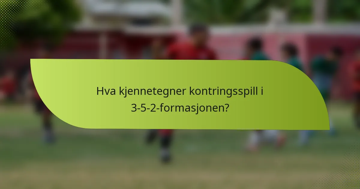 Hva kjennetegner kontringsspill i 3-5-2-formasjonen?