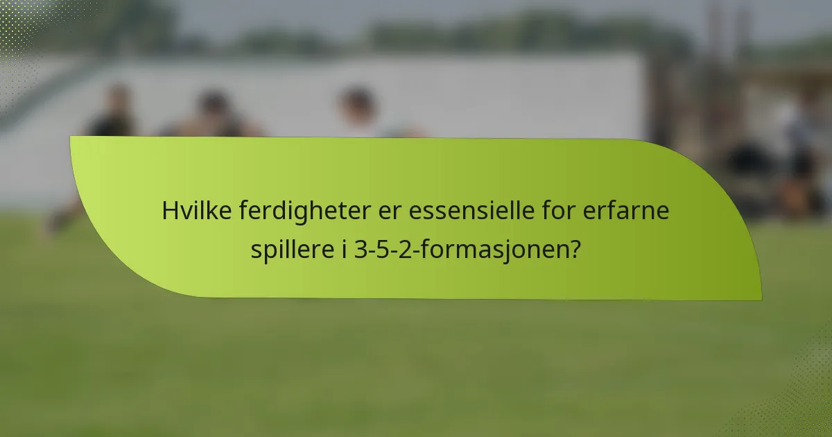 Hvilke ferdigheter er essensielle for erfarne spillere i 3-5-2-formasjonen?