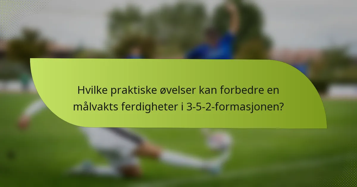 Hvilke praktiske øvelser kan forbedre en målvakts ferdigheter i 3-5-2-formasjonen?
