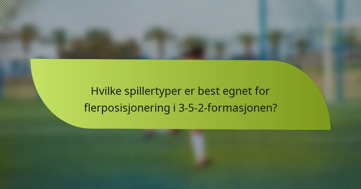 Hvilke spillertyper er best egnet for flerposisjonering i 3-5-2-formasjonen?