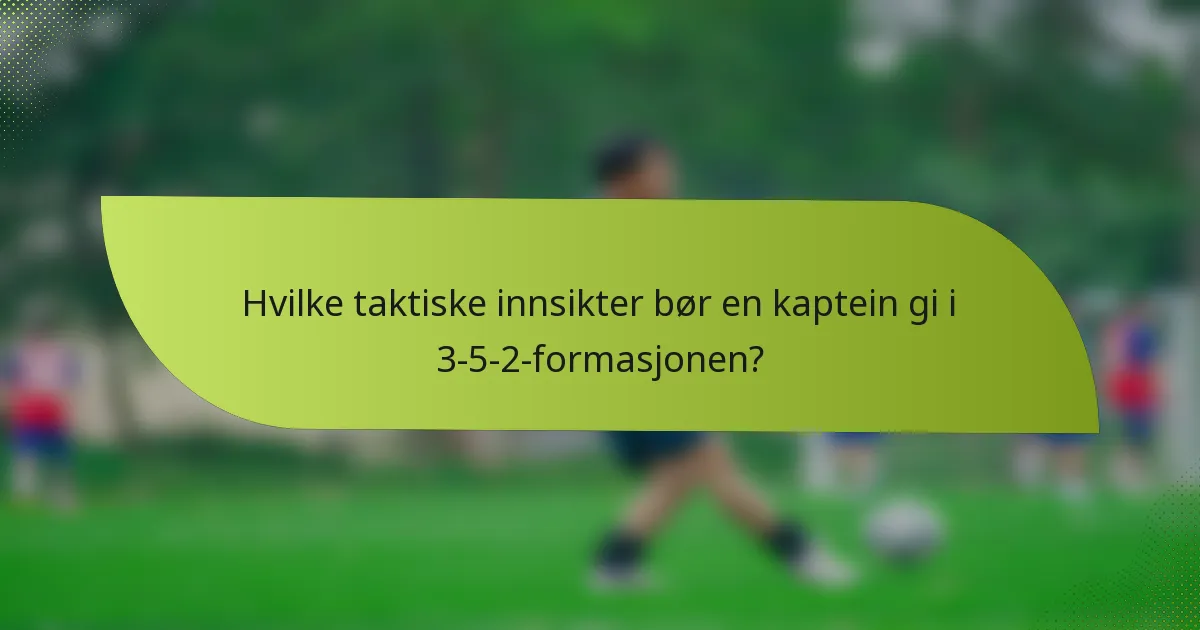 Hvilke taktiske innsikter bør en kaptein gi i 3-5-2-formasjonen?