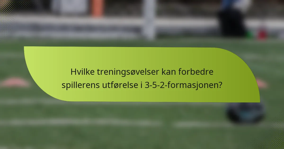 Hvilke treningsøvelser kan forbedre spillerens utførelse i 3-5-2-formasjonen?