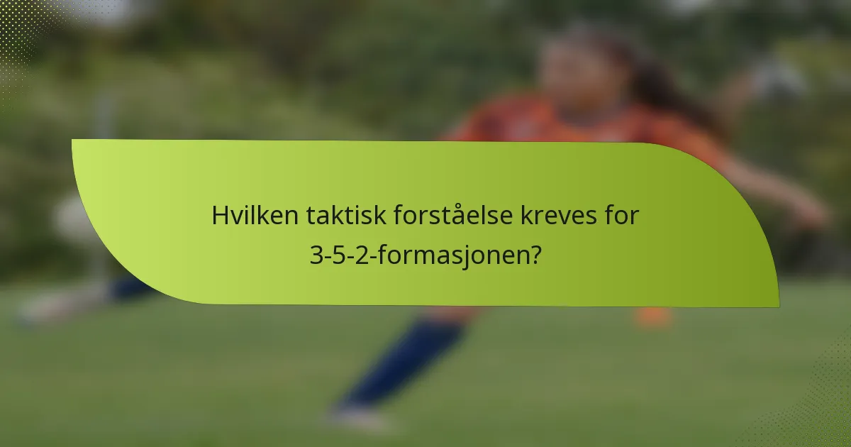 Hvilken taktisk forståelse kreves for 3-5-2-formasjonen?