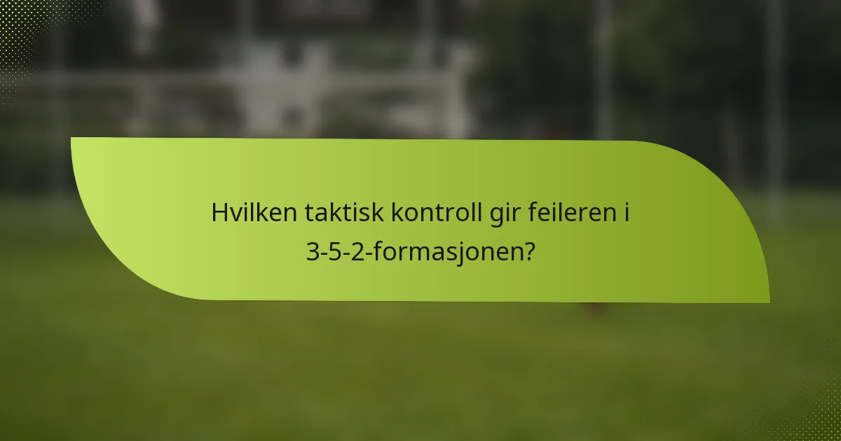 Hvilken taktisk kontroll gir feileren i 3-5-2-formasjonen?