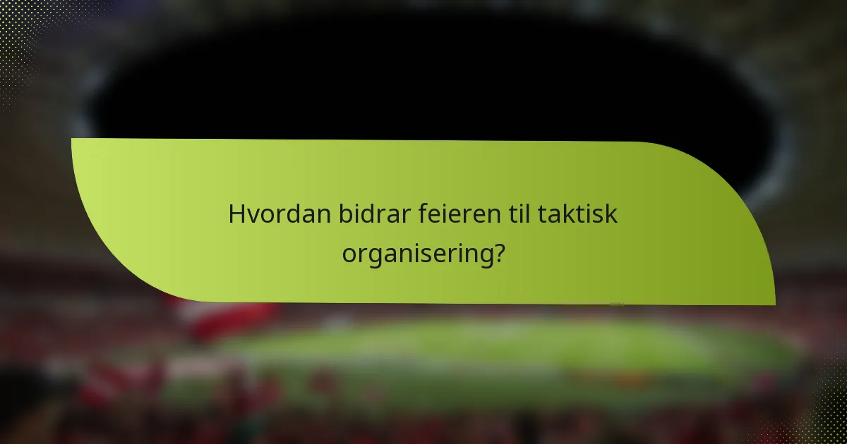 Hvordan bidrar feieren til taktisk organisering?