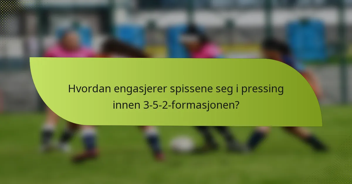 Hvordan engasjerer spissene seg i pressing innen 3-5-2-formasjonen?