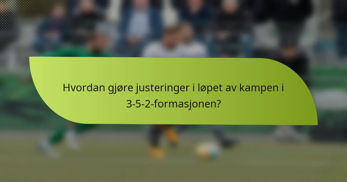 Hvordan gjøre justeringer i løpet av kampen i 3-5-2-formasjonen?