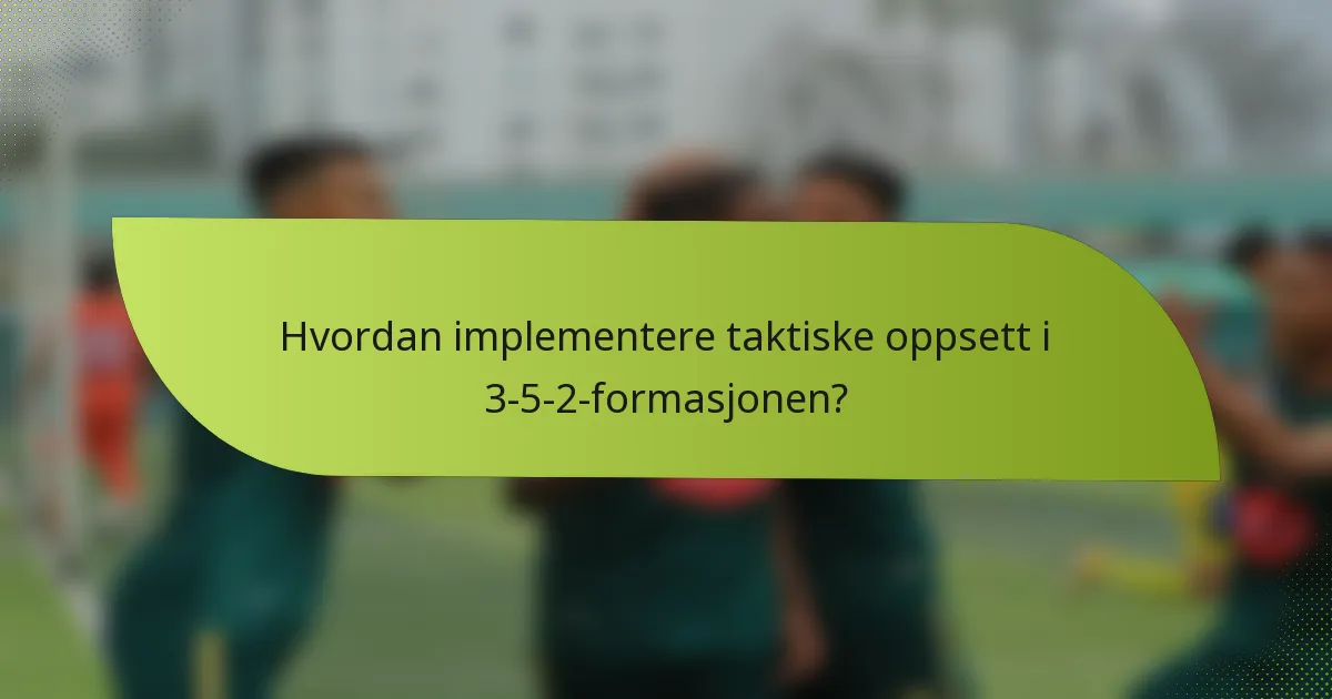 Hvordan implementere taktiske oppsett i 3-5-2-formasjonen?