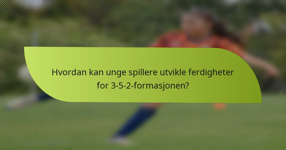 Hvordan kan unge spillere utvikle ferdigheter for 3-5-2-formasjonen?