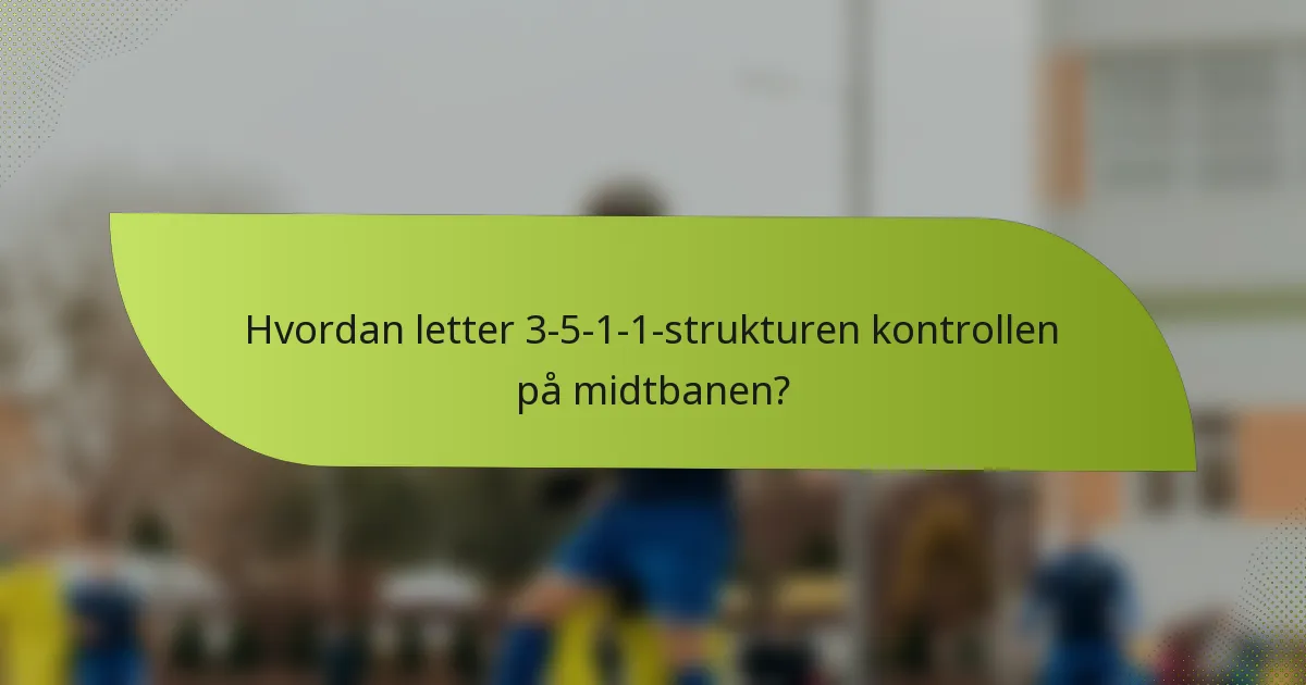 Hvordan letter 3-5-1-1-strukturen kontrollen på midtbanen?