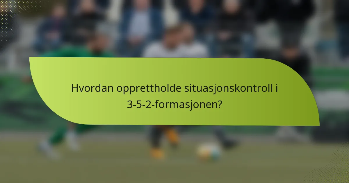 Hvordan opprettholde situasjonskontroll i 3-5-2-formasjonen?