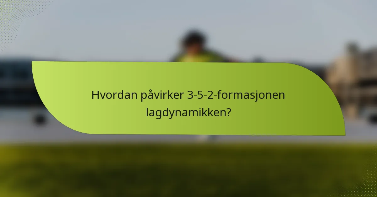 Hvordan påvirker 3-5-2-formasjonen lagdynamikken?