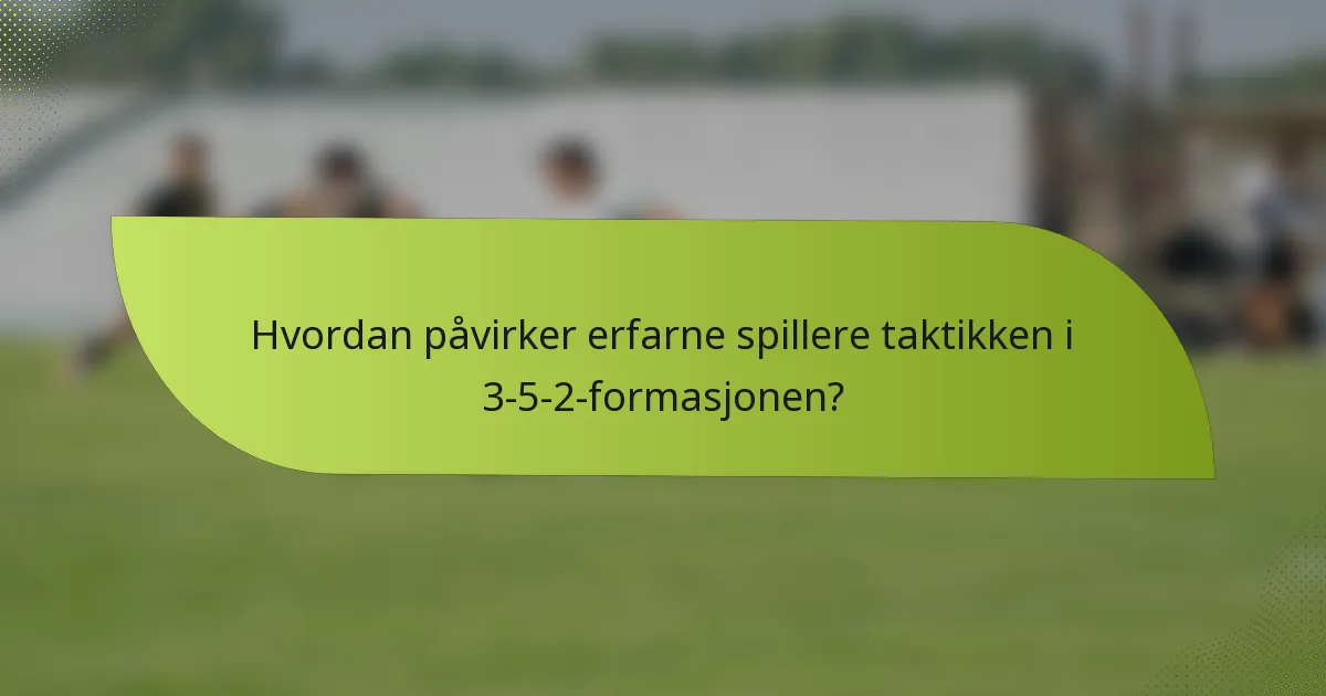 Hvordan påvirker erfarne spillere taktikken i 3-5-2-formasjonen?