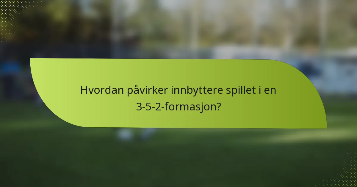 Hvordan påvirker innbyttere spillet i en 3-5-2-formasjon?