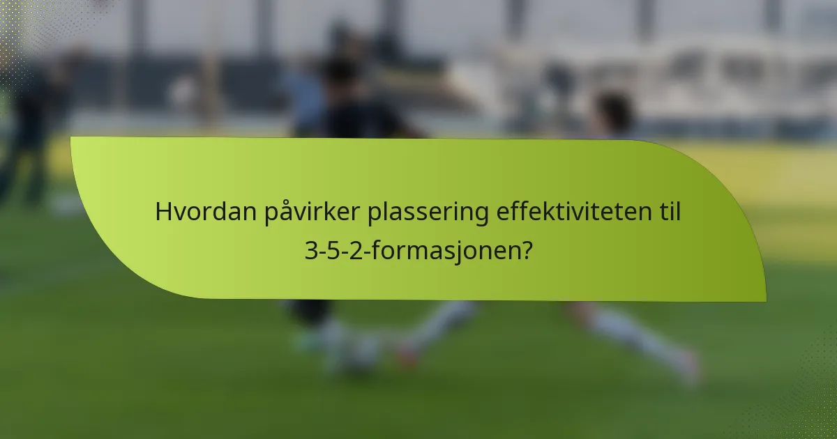 Hvordan påvirker plassering effektiviteten til 3-5-2-formasjonen?