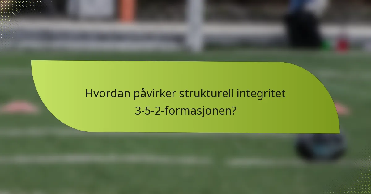 Hvordan påvirker strukturell integritet 3-5-2-formasjonen?