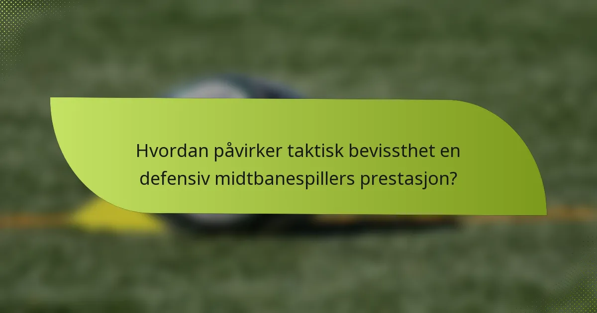 Hvordan påvirker taktisk bevissthet en defensiv midtbanespillers prestasjon?
