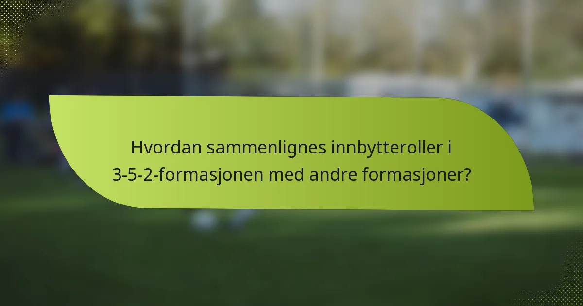 Hvordan sammenlignes innbytteroller i 3-5-2-formasjonen med andre formasjoner?