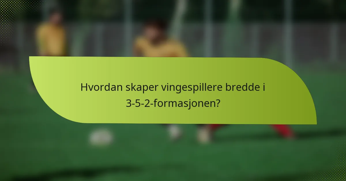 Hvordan skaper vingespillere bredde i 3-5-2-formasjonen?