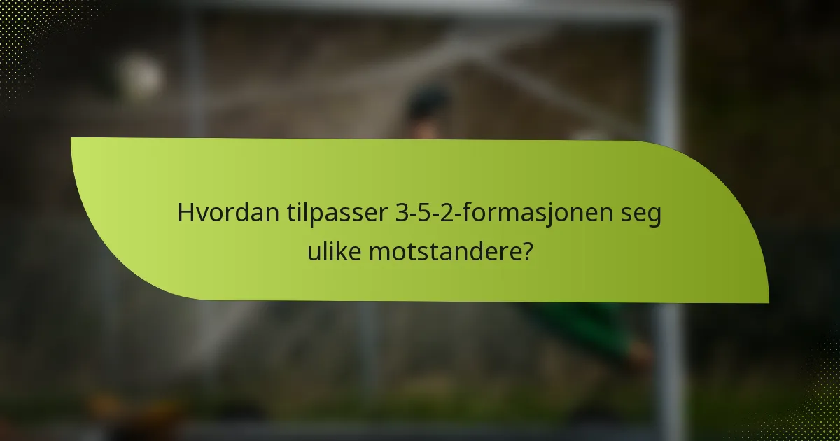 Hvordan tilpasser 3-5-2-formasjonen seg ulike motstandere?