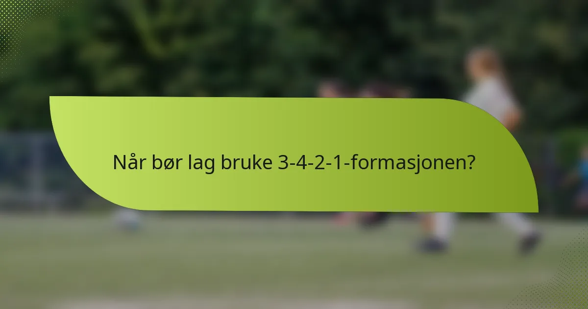 Når bør lag bruke 3-4-2-1-formasjonen?